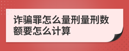 诈骗罪怎么量刑量刑数额要怎么计算