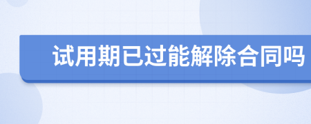 试用期已过能解除合同吗