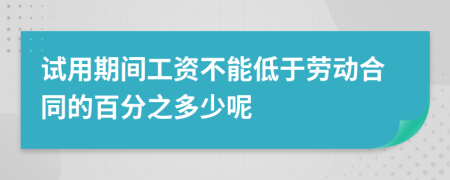 试用期间工资不能低于劳动合同的百分之多少呢