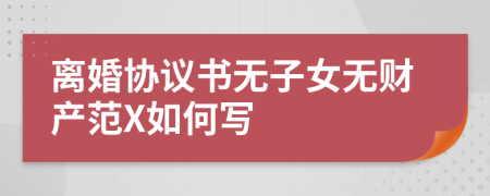 离婚协议书无子女无财产范X如何写