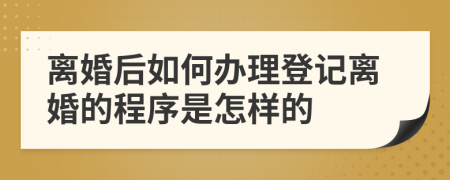 离婚后如何办理登记离婚的程序是怎样的