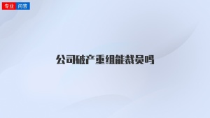 公司破产重组能裁员吗