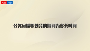 公务员撤职处分的期间为多长时间