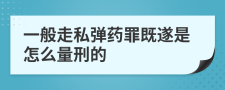 一般走私弹药罪既遂是怎么量刑的