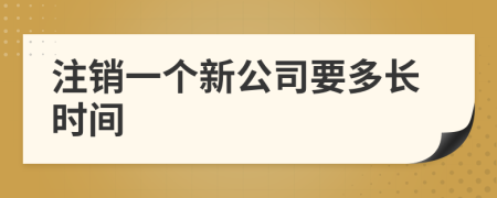 注销一个新公司要多长时间