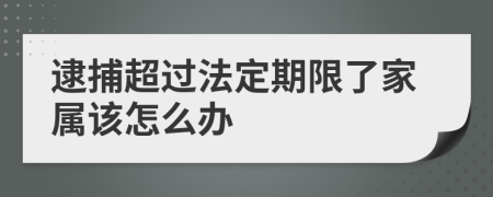 逮捕超过法定期限了家属该怎么办