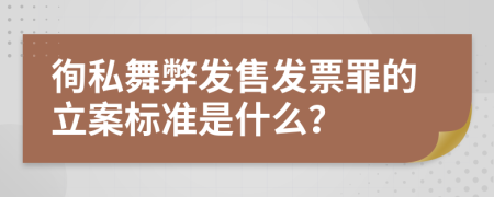 徇私舞弊发售发票罪的立案标准是什么？