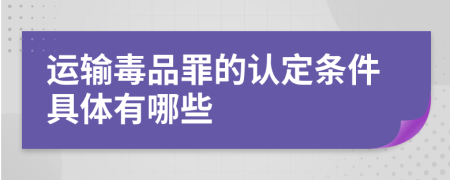 运输毒品罪的认定条件具体有哪些