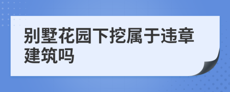 别墅花园下挖属于违章建筑吗