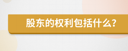 股东的权利包括什么？