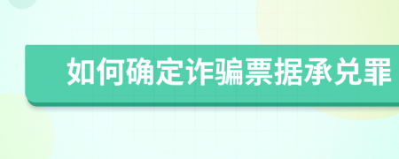 如何确定诈骗票据承兑罪