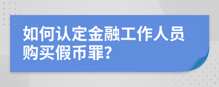 如何认定金融工作人员购买假币罪？
