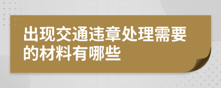 出现交通违章处理需要的材料有哪些