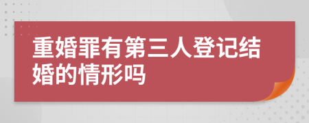 重婚罪有第三人登记结婚的情形吗
