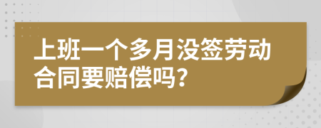 上班一个多月没签劳动合同要赔偿吗？