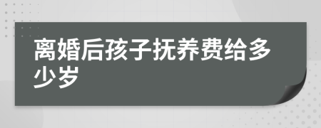 离婚后孩子抚养费给多少岁