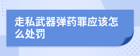 走私武器弹药罪应该怎么处罚