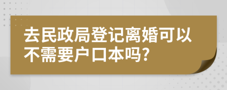 去民政局登记离婚可以不需要户口本吗?