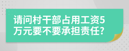 请问村干部占用工资5万元要不要承担责任?