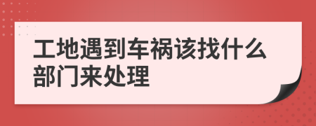 工地遇到车祸该找什么部门来处理