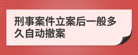 刑事案件立案后一般多久自动撤案