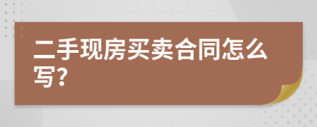二手现房买卖合同怎么写？
