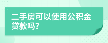 二手房可以使用公积金贷款吗？