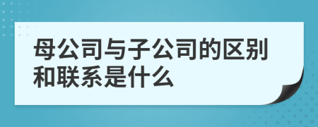 母公司与子公司的区别和联系是什么