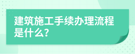 建筑施工手续办理流程是什么？