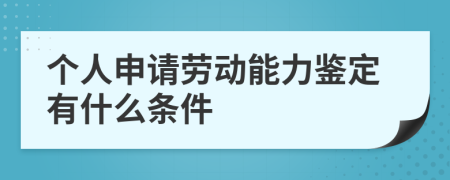 个人申请劳动能力鉴定有什么条件