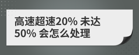 高速超速20% 未达50% 会怎么处理