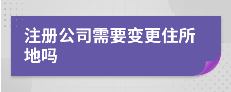 注册公司需要变更住所地吗