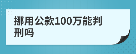 挪用公款100万能判刑吗