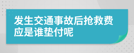 发生交通事故后抢救费应是谁垫付呢