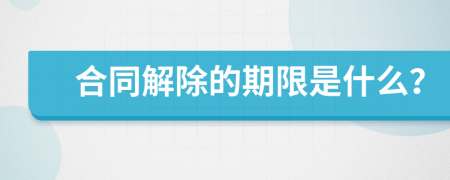 合同解除的期限是什么？