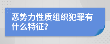 恶势力性质组织犯罪有什么特征？