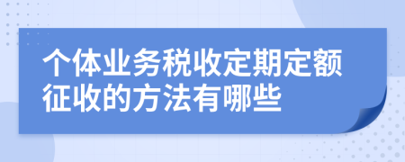 个体业务税收定期定额征收的方法有哪些