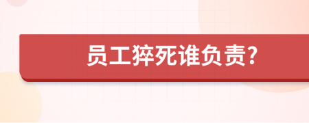 员工猝死谁负责?