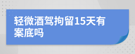 轻微酒驾拘留15天有案底吗