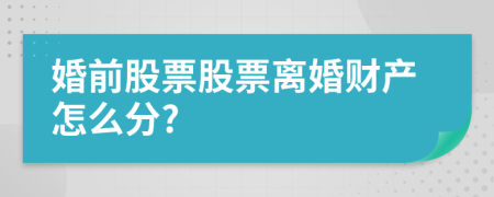 婚前股票股票离婚财产怎么分?