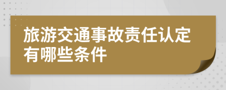 旅游交通事故责任认定有哪些条件