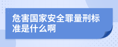 危害国家安全罪量刑标准是什么啊