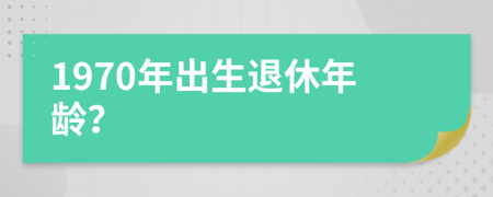 1970年出生退休年龄？