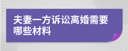 夫妻一方诉讼离婚需要哪些材料