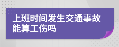 上班时间发生交通事故能算工伤吗