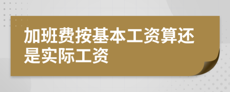 加班费按基本工资算还是实际工资