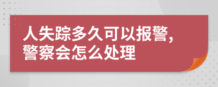 人失踪多久可以报警,警察会怎么处理