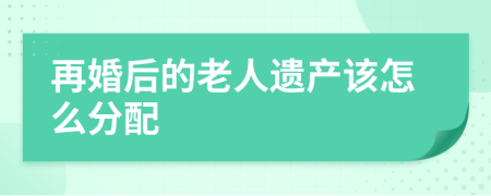 再婚后的老人遗产该怎么分配