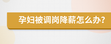 孕妇被调岗降薪怎么办？