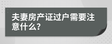 夫妻房产证过户需要注意什么？